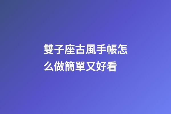 雙子座古風手帳怎么做簡單又好看-第1張-星座運勢-玄機派