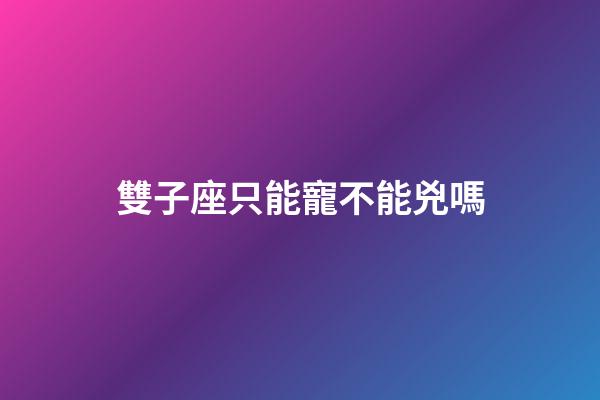 雙子座只能寵不能兇嗎-第1張-星座運(yùn)勢-玄機(jī)派