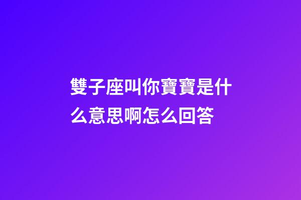 雙子座叫你寶寶是什么意思啊怎么回答-第1張-星座運勢-玄機派