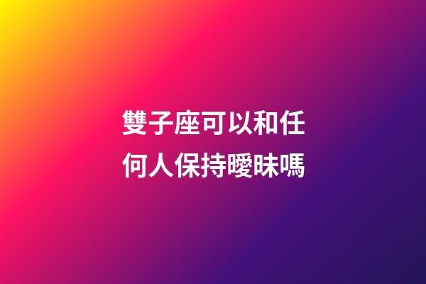 雙子座可以和任何人保持曖昧嗎-第1張-星座運勢-玄機派