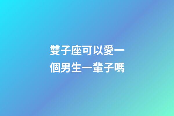 雙子座可以愛一個男生一輩子嗎-第1張-星座運勢-玄機派