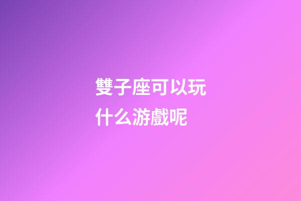 雙子座可以玩什么游戲呢-第1張-星座運勢-玄機派