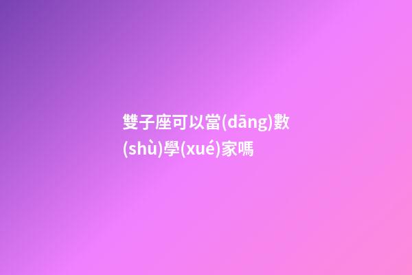 雙子座可以當(dāng)數(shù)學(xué)家嗎