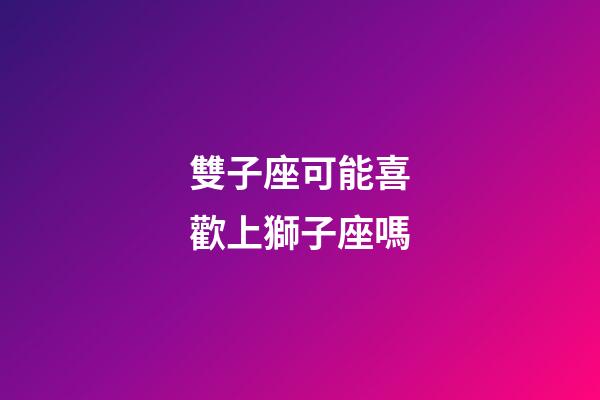 雙子座可能喜歡上獅子座嗎-第1張-星座運勢-玄機派