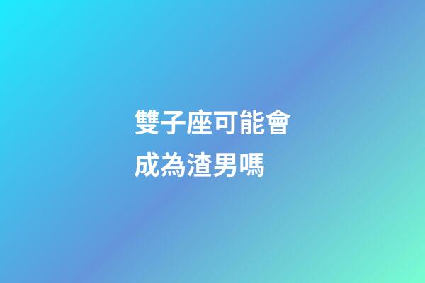 雙子座可能會成為渣男嗎-第1張-星座運勢-玄機派