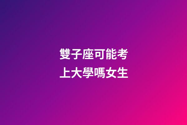 雙子座可能考上大學嗎女生