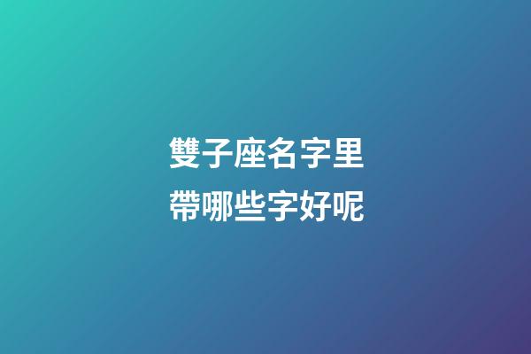 雙子座名字里帶哪些字好呢