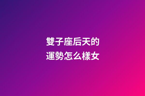 雙子座后天的運勢怎么樣女