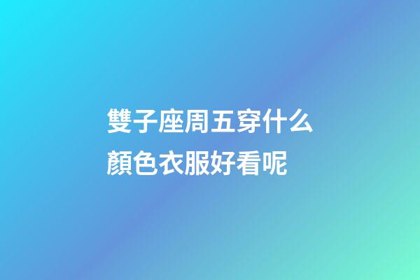 雙子座周五穿什么顏色衣服好看呢-第1張-星座運勢-玄機派