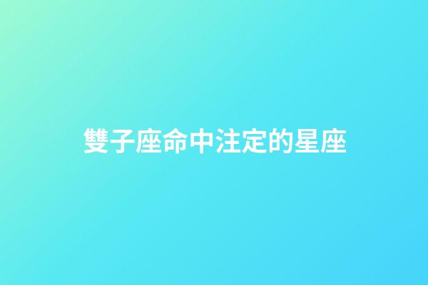雙子座命中注定的星座-第1張-星座運勢-玄機派