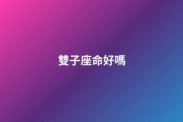 雙子座命好嗎-第1張-星座運勢-玄機派