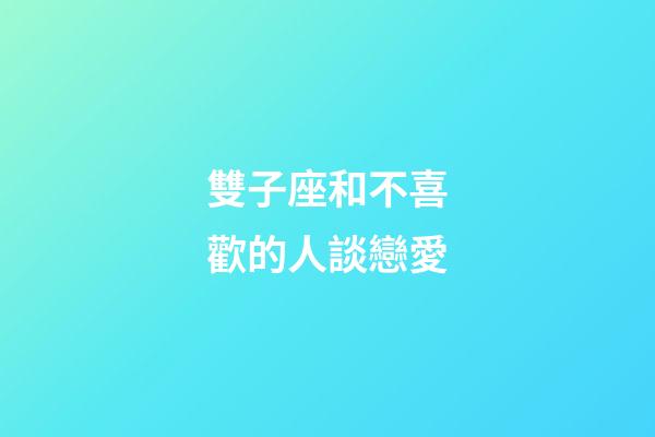 雙子座和不喜歡的人談戀愛-第1張-星座運勢-玄機派