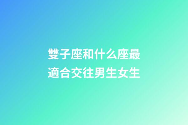 雙子座和什么座最適合交往男生女生-第1張-星座運(yùn)勢(shì)-玄機(jī)派