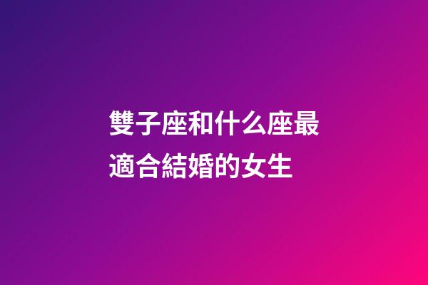 雙子座和什么座最適合結婚的女生-第1張-星座運勢-玄機派