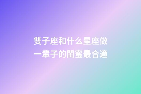 雙子座和什么星座做一輩子的閨蜜最合適-第1張-星座運(yùn)勢(shì)-玄機(jī)派