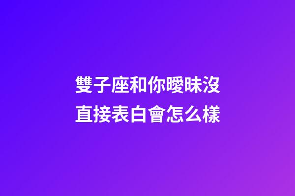 雙子座和你曖昧沒直接表白會怎么樣-第1張-星座運勢-玄機派