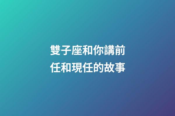 雙子座和你講前任和現任的故事-第1張-星座運勢-玄機派