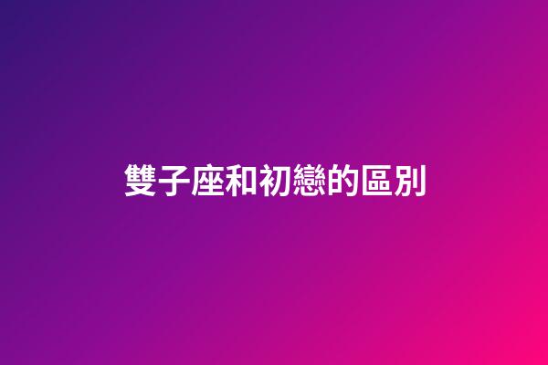 雙子座和初戀的區別-第1張-星座運勢-玄機派