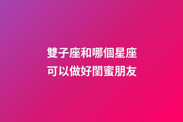雙子座和哪個星座可以做好閨蜜朋友-第1張-星座運勢-玄機派