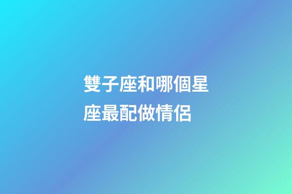 雙子座和哪個星座最配做情侶-第1張-星座運勢-玄機派