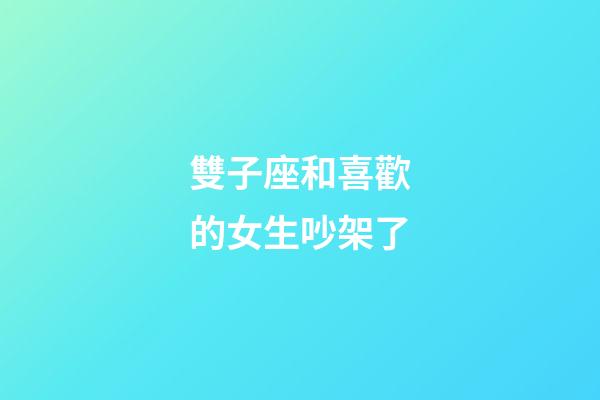 雙子座和喜歡的女生吵架了-第1張-星座運勢-玄機派