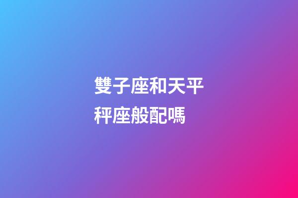雙子座和天平秤座般配嗎