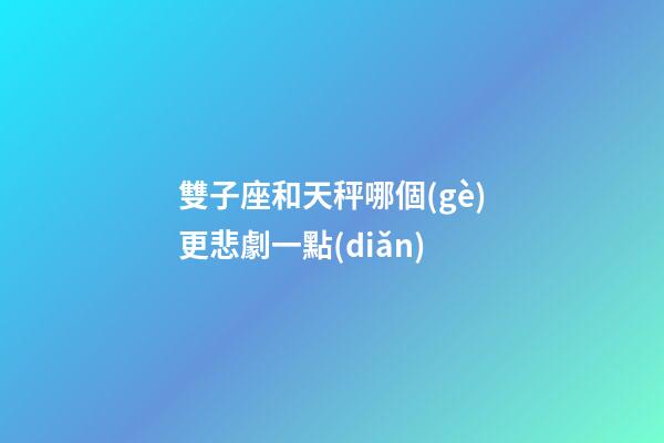 雙子座和天秤哪個(gè)更悲劇一點(diǎn)-第1張-星座運(yùn)勢(shì)-玄機(jī)派