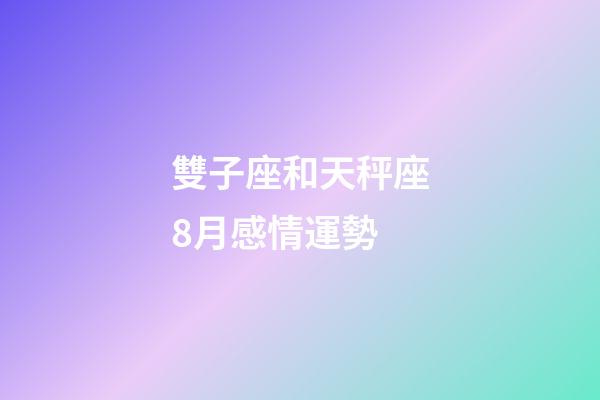 雙子座和天秤座8月感情運勢-第1張-星座運勢-玄機派
