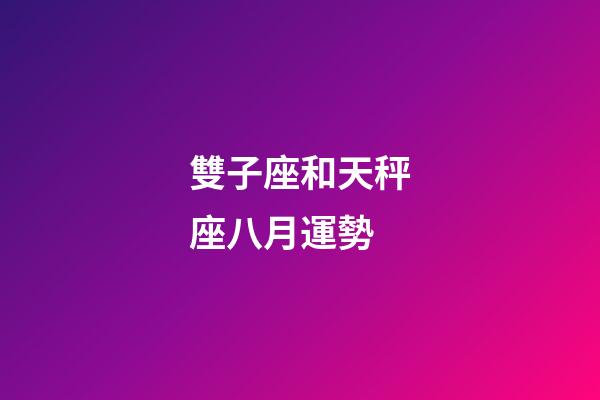 雙子座和天秤座八月運勢-第1張-星座運勢-玄機派