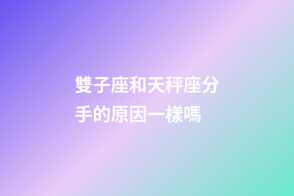 雙子座和天秤座分手的原因一樣嗎-第1張-星座運勢-玄機派