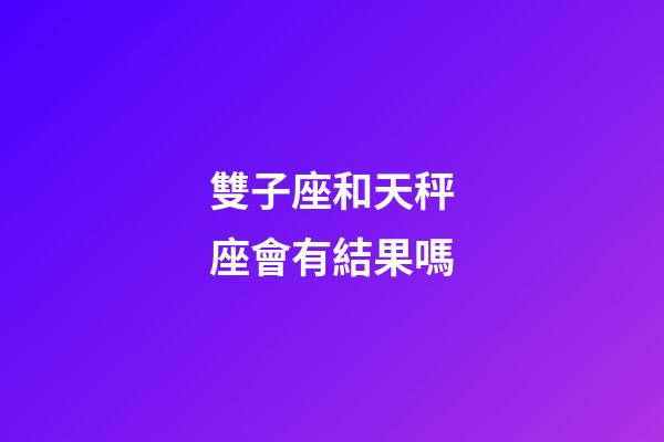 雙子座和天秤座會有結果嗎-第1張-星座運勢-玄機派