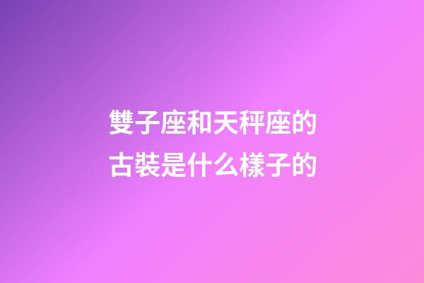 雙子座和天秤座的古裝是什么樣子的-第1張-星座運勢-玄機派