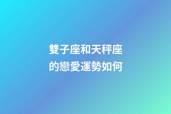 雙子座和天秤座的戀愛運勢如何-第1張-星座運勢-玄機派