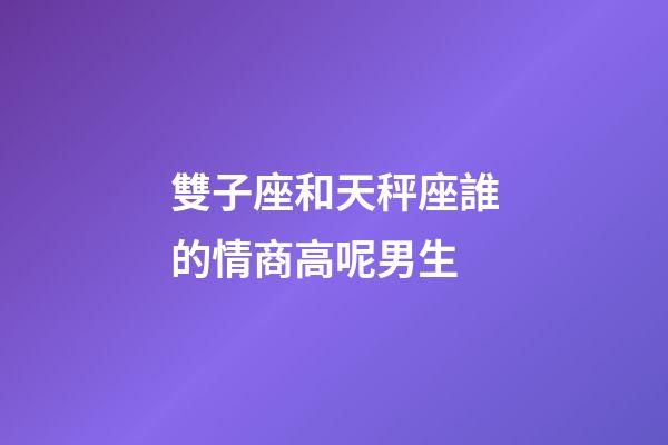 雙子座和天秤座誰的情商高呢男生-第1張-星座運勢-玄機派