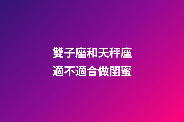 雙子座和天秤座適不適合做閨蜜-第1張-星座運勢-玄機派