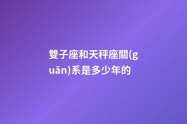 雙子座和天秤座關(guān)系是多少年的-第1張-星座運(yùn)勢-玄機(jī)派