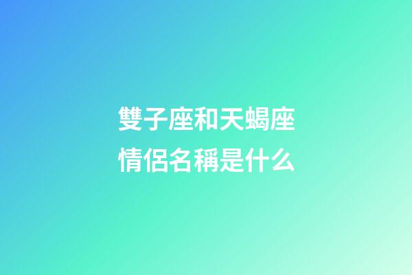 雙子座和天蝎座情侶名稱是什么-第1張-星座運勢-玄機派