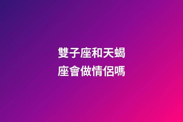 雙子座和天蝎座會做情侶嗎-第1張-星座運勢-玄機派