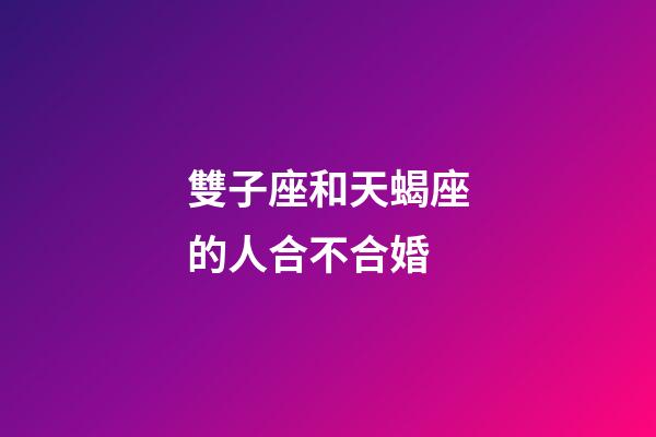 雙子座和天蝎座的人合不合婚-第1張-星座運(yùn)勢-玄機(jī)派