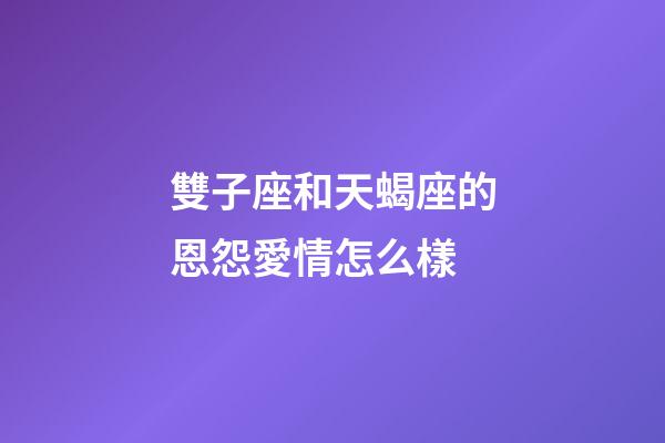 雙子座和天蝎座的恩怨愛情怎么樣