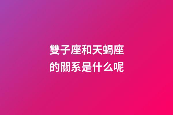 雙子座和天蝎座的關系是什么呢-第1張-星座運勢-玄機派