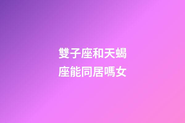 雙子座和天蝎座能同居嗎女-第1張-星座運(yùn)勢(shì)-玄機(jī)派