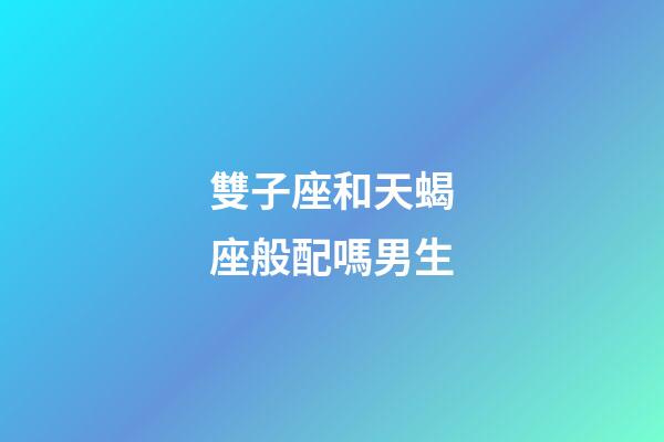雙子座和天蝎座般配嗎男生-第1張-星座運勢-玄機派