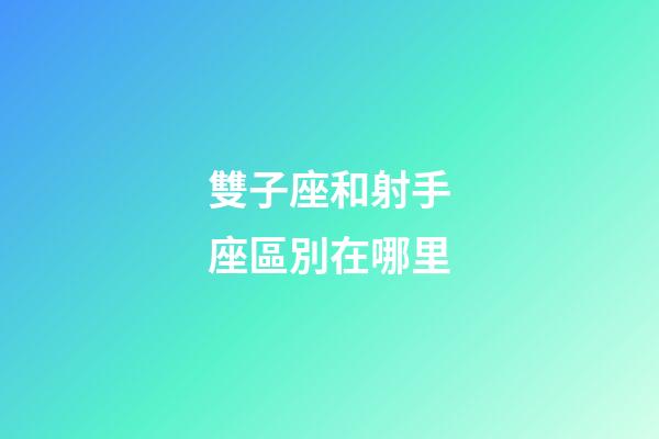雙子座和射手座區別在哪里-第1張-星座運勢-玄機派