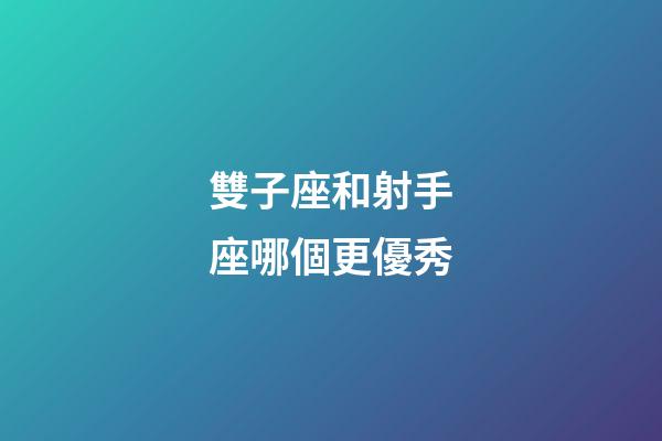 雙子座和射手座哪個更優秀-第1張-星座運勢-玄機派