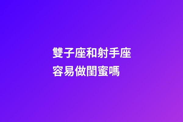 雙子座和射手座容易做閨蜜嗎-第1張-星座運(yùn)勢-玄機(jī)派