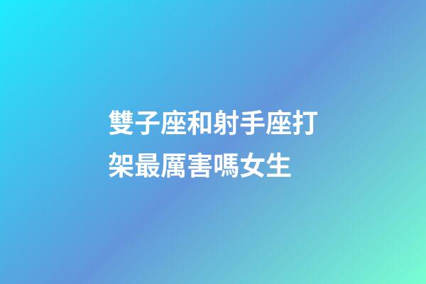 雙子座和射手座打架最厲害嗎女生-第1張-星座運勢-玄機派