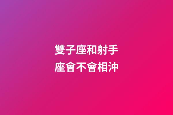 雙子座和射手座會不會相沖-第1張-星座運勢-玄機派
