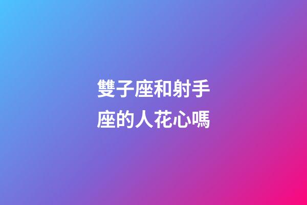 雙子座和射手座的人花心嗎-第1張-星座運(yùn)勢-玄機(jī)派
