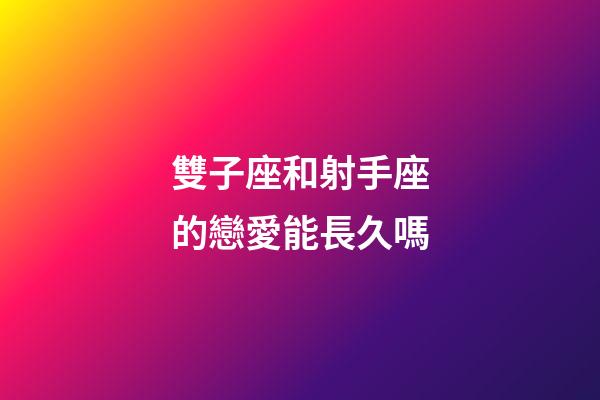 雙子座和射手座的戀愛能長久嗎-第1張-星座運勢-玄機派